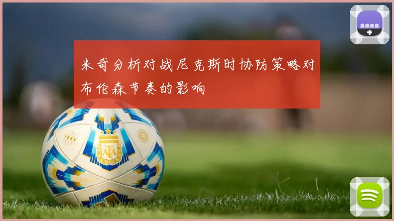 米奇分析对战尼克斯时协防策略对布伦森节奏的影响