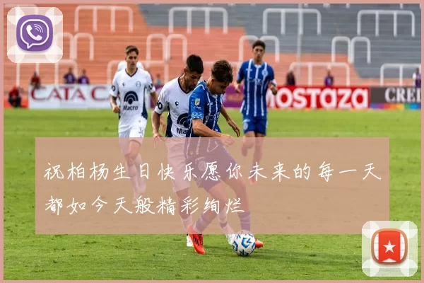 祝柏杨生日快乐愿你未来的每一天都如今天般精彩绚烂