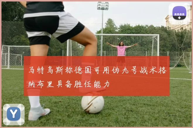 马特乌斯称德国可用伪九号战术格纳布里具备胜任能力