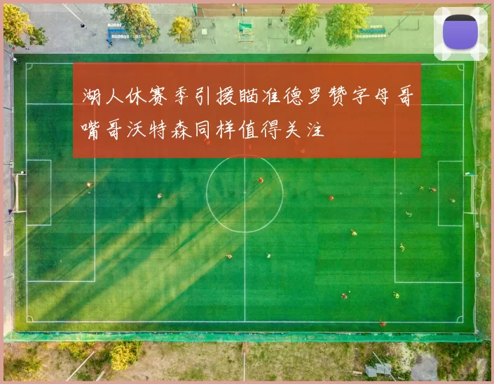 湖人休赛季引援瞄准德罗赞字母哥嘴哥沃特森同样值得关注