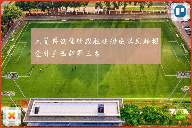火箭再创佳绩战胜快船成功反超掘金升至西部第三名