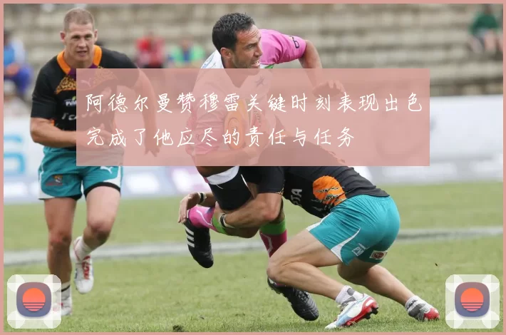 阿德尔曼赞穆雷关键时刻表现出色完成了他应尽的责任与任务